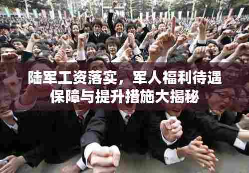 陆军工资落实,军人福利待遇保障与提升措施大揭秘