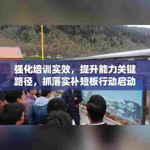 强化培训实效,提升能力关键路径,抓落实补短板行动启动