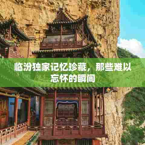 临汾独家记忆珍藏,那些难以忘怀的瞬间