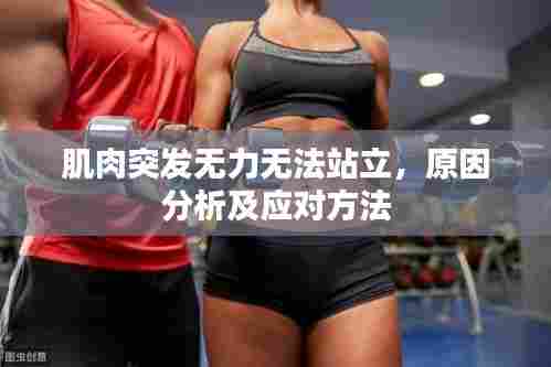 肌肉突发无力无法站立,原因分析及应对方法