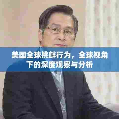 美国全球挑衅行为,全球视角下的深度观察与分析