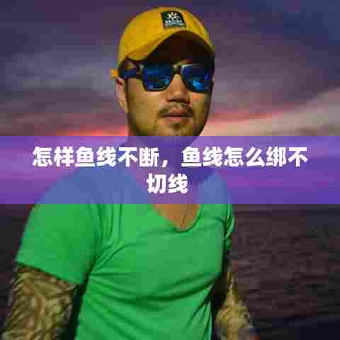 怎样鱼线不断,鱼线怎么绑不切线
