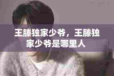 王滕独家少爷,王滕独家少爷是哪里人
