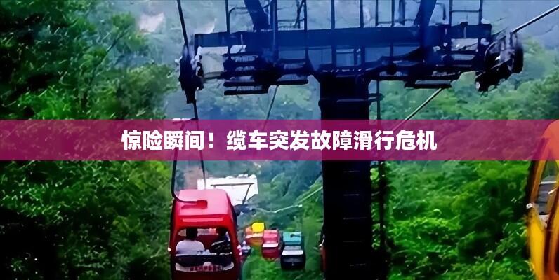 惊险瞬间!缆车突发故障滑行危机