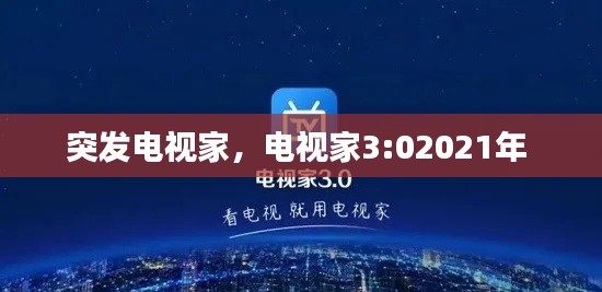 突发电视家,电视家3:02021年