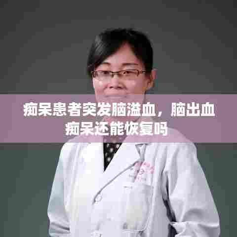 痴呆患者突发脑溢血，脑出血痴呆还能恢复吗 