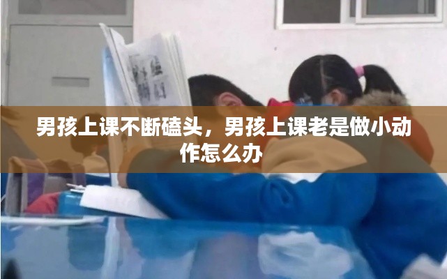 男孩上课不断磕头，男孩上课老是做小动作怎么办 