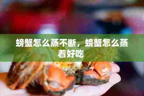 螃蟹怎么蒸不断,螃蟹怎么蒸着好吃