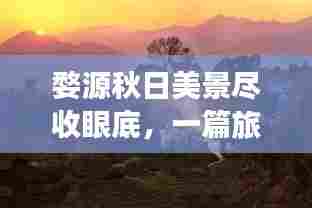 婺源秋日美景尽收眼底，一篇旅游攻略带你畅游季节画卷