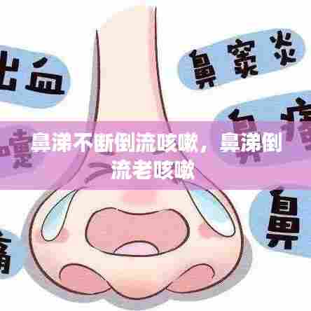 鼻涕不断倒流咳嗽,鼻涕倒流老咳嗽