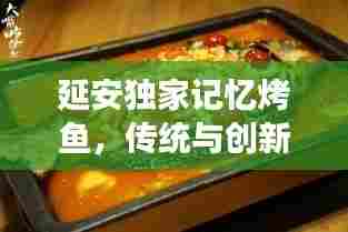 延安独家记忆烤鱼,传统与创新完美交融的美味传奇