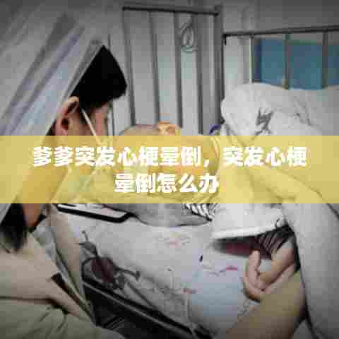 爹爹突发心梗晕倒，突发心梗晕倒怎么办 