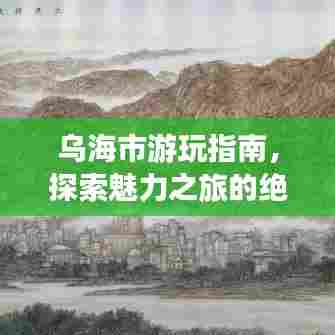 乌海市游玩指南,探索魅力之旅的绝佳攻略!
