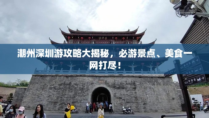 潮州深圳游攻略大揭秘,必游景点、美食一网打尽!