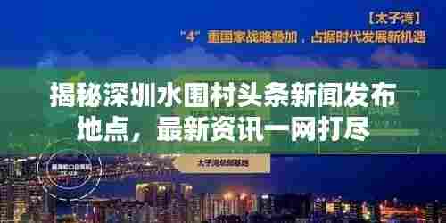 揭秘深圳水围村头条新闻发布地点，最新资讯一网打尽