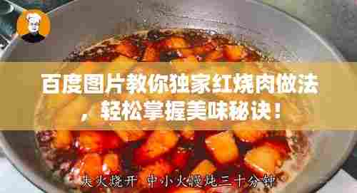 百度图片教你独家红烧肉做法,轻松掌握美味秘诀!
