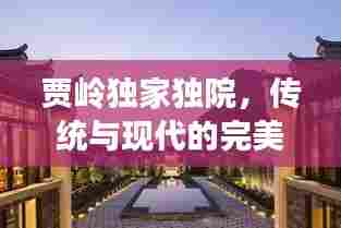 贾岭独家独院,传统与现代的完美交融