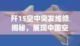 歼15空中突发维修揭秘，展现中国空军超凡实力