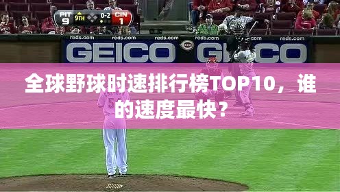 全球野球时速排行榜TOP10,谁的速度最快?