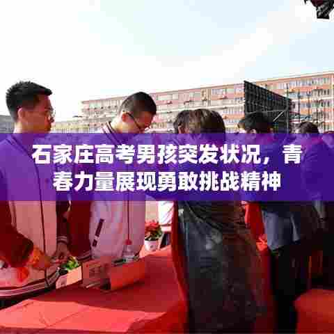 石家庄高考男孩突发状况,青春力量展现勇敢挑战精神