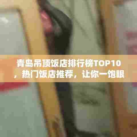 青岛吊顶饭店排行榜TOP10，热门饭店推荐，让你一饱眼福！