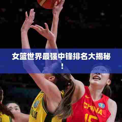 女篮世界最强中锋排名大揭秘!
