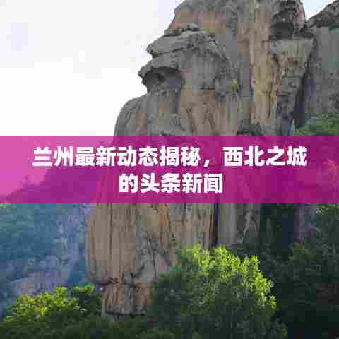 兰州最新动态揭秘,西北之城的头条新闻