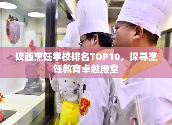 陕西烹饪学校排名TOP10,探寻烹饪教育卓越殿堂