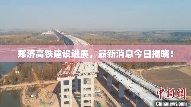郑济高铁建设进展，最新消息今日揭晓！