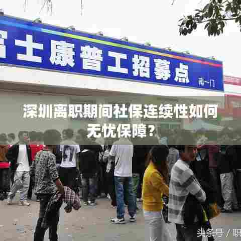 深圳离职期间社保连续性如何无忧保障?