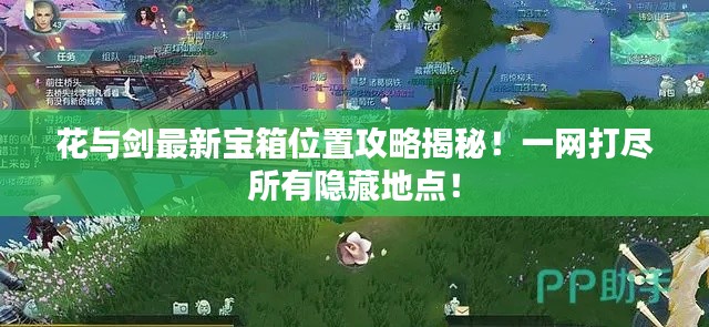 花与剑最新宝箱位置攻略揭秘！一网打尽所有隐藏地点！