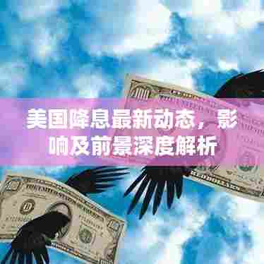 美国降息最新动态，影响及前景深度解析