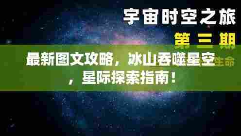 最新图文攻略，冰山吞噬星空，星际探索指南！