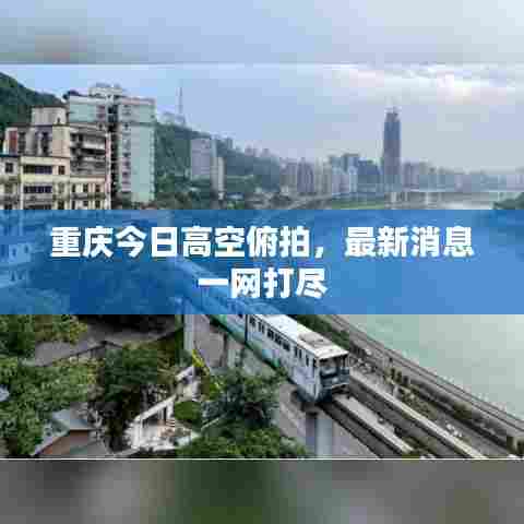 重庆今日高空俯拍,最新消息一网打尽