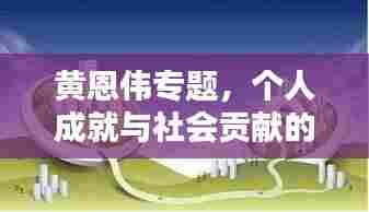 黄恩伟专题,个人成就与社会贡献的典范之路探索