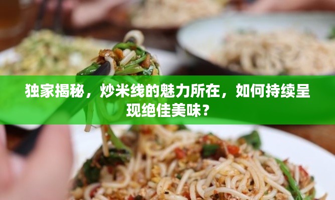 独家揭秘,炒米线的魅力所在,如何持续呈现绝佳美味?