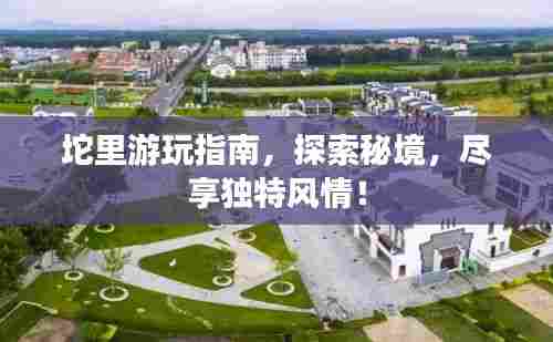 坨里游玩指南，探索秘境，尽享独特风情！