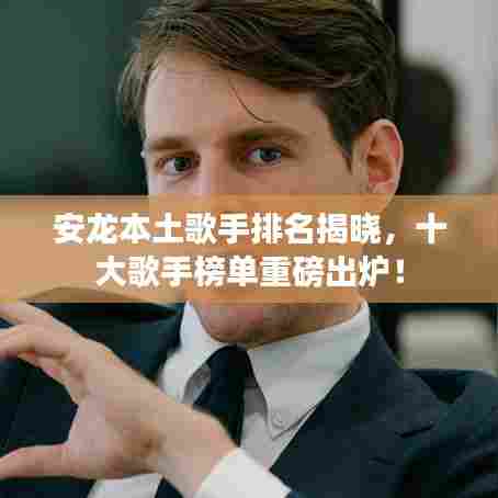 安龙本土歌手排名揭晓，十大歌手榜单重磅出炉！