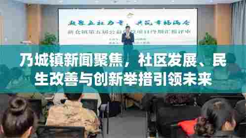 乃城镇新闻聚焦，社区发展、民生改善与创新举措引领未来