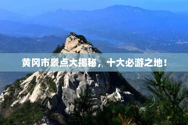 黄冈市景点大揭秘,十大必游之地!