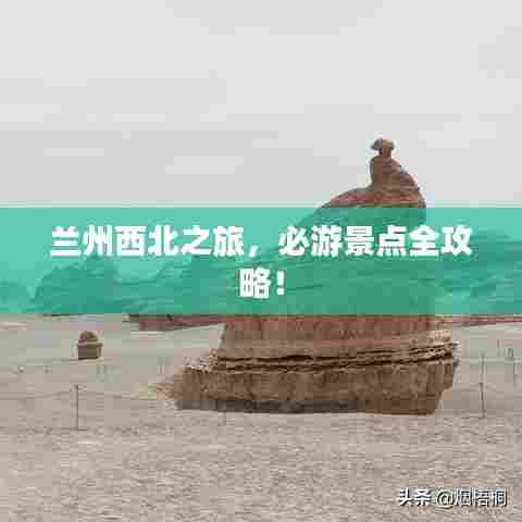 兰州西北之旅,必游景点全攻略!