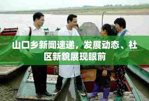 山口乡新闻速递,发展动态、社区新貌展现眼前