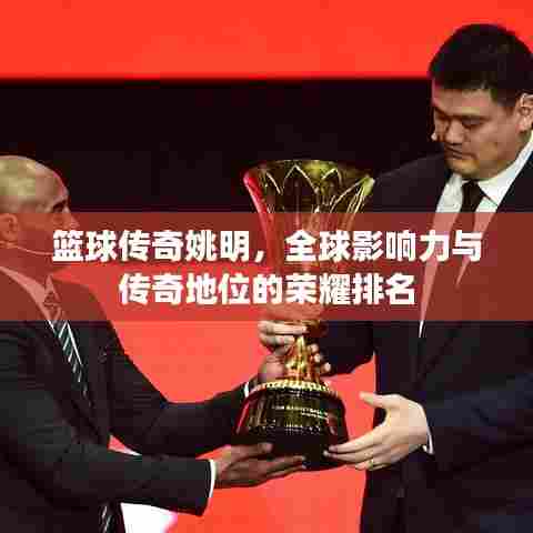 篮球传奇姚明,全球影响力与传奇地位的荣耀排名