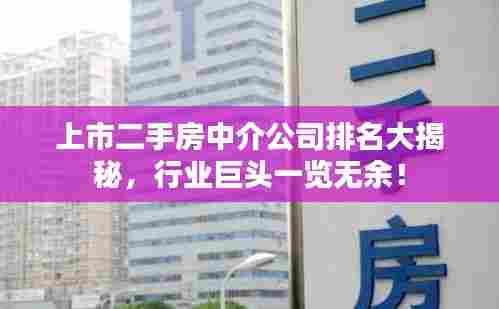 上市二手房中介公司排名大揭秘，行业巨头一览无余！