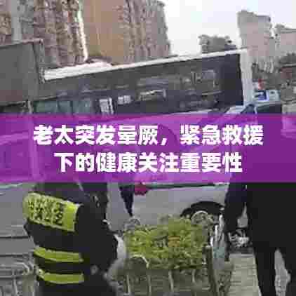 老太突发晕厥，紧急救援下的健康关注重要性