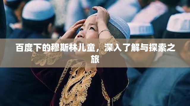 百度下的穆斯林儿童，深入了解与探索之旅