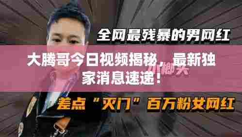 大腾哥今日视频揭秘，最新独家消息速递！