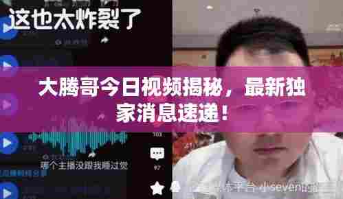 大腾哥今日视频揭秘,最新独家消息速递!