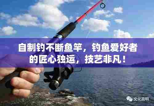 自制钓不断鱼竿,钓鱼爱好者的匠心独运,技艺非凡!