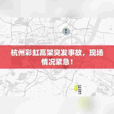 杭州彩虹高架突发事故,现场情况紧急!